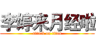 李婷来月经啦 (attack on titan)