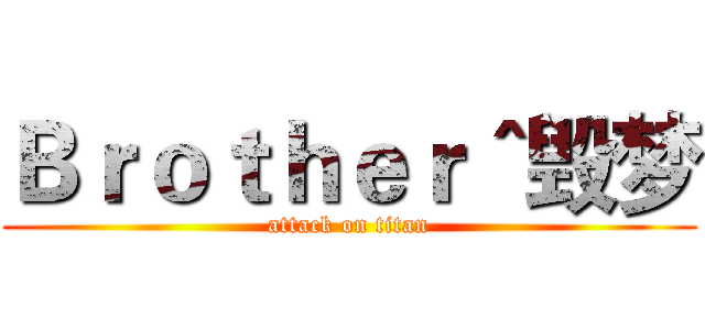 Ｂｒｏｔｈｅｒ＾毁梦 (attack on titan)