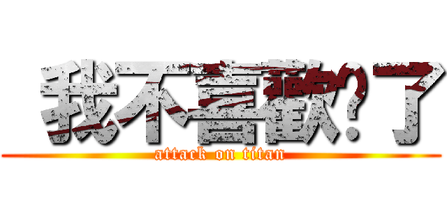  我不喜歡你了 (attack on titan)