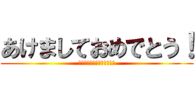 あけましておめでとう！ (今年もよろしくお願いします)