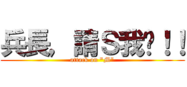 兵長，請Ｓ我吧！！ (attack on \"M\")