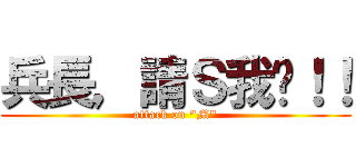 兵長，請Ｓ我吧！！ (attack on \"M\")