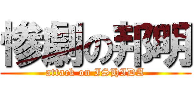 惨劇の邦明 (attack on ISHIDA)