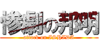 惨劇の邦明 (attack on ISHIDA)