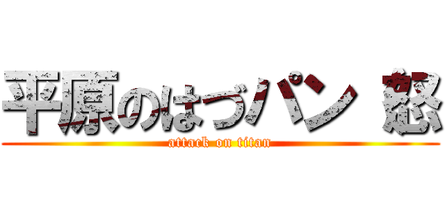 平原のはづパン（怒 (attack on titan)