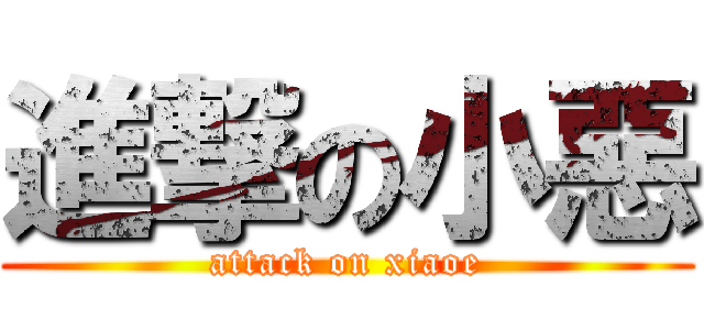 進撃の小惡 (attack on xiaoe)