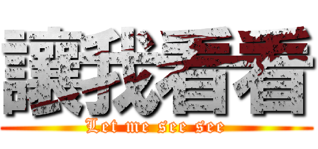 讓我看看 (Let me see see)