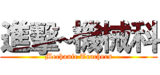 進擊~機械科 (Mechanic Teachers)
