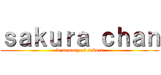 ｓａｋｕｒａ ｃｈａｎ (in memory of sakura)
