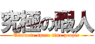 究極の暇人 (Ultimate spare time people)