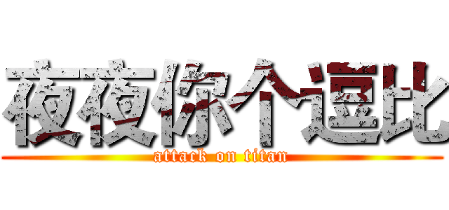 夜夜你个逗比 (attack on titan)