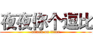 夜夜你个逗比 (attack on titan)