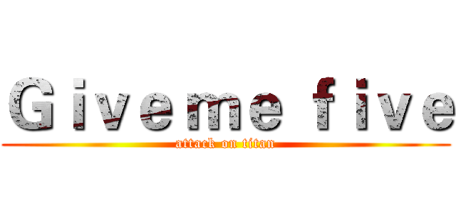 Ｇｉｖｅ ｍｅ ｆｉｖｅ (attack on titan)