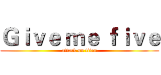 Ｇｉｖｅ ｍｅ ｆｉｖｅ (attack on titan)
