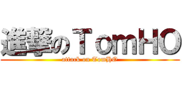 進撃のＴｏｍＨＯ (attack on TomHO)
