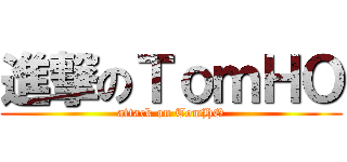 進撃のＴｏｍＨＯ (attack on TomHO)