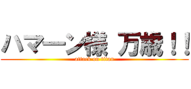 ハマ―ン様 万歳！！ (attack on titan)