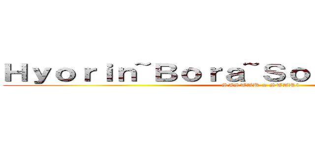 Ｈｙｏｒｉｎ~Ｂｏｒａ~Ｓｏｙｏｕ~ＤａＳｏｍ (SISTAR x STAR1)