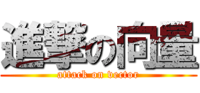 進撃の向量 (attack on vector)
