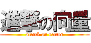 進撃の向量 (attack on vector)