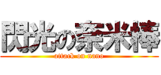 閃光の奈米棒 (attack on nano)
