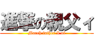 進撃の親父ィ (March father I of)