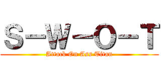 Ｓ－Ｗ－Ｏ－Ｔ (Attack On Ass Titan)