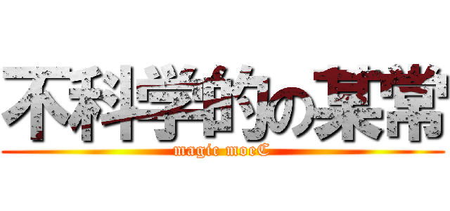 不科学的の某常 (magic moeC)