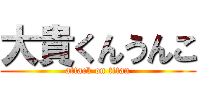 大貴くんうんこ (attack on titan)