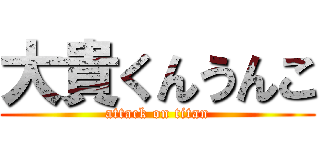 大貴くんうんこ (attack on titan)