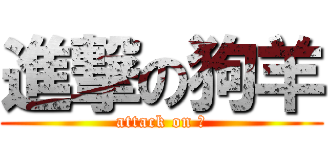 進撃の狗羊 (attack on 屎)