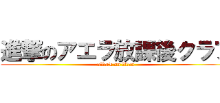 進撃のアエラ放課後クラブ (attack on titan)