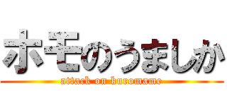 ホモのうましか (attack on kuromame)