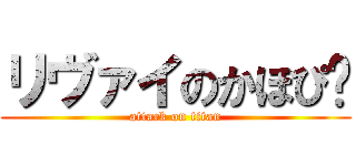 リヴァイのかほぴ♡ (attack on titan)