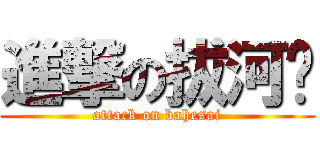 進撃の拔河赛 (attack on bahesai)