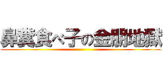 鼻糞食べ子の金朋地獄 ()