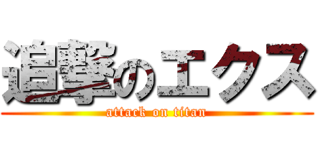 追撃のエクス (attack on titan)
