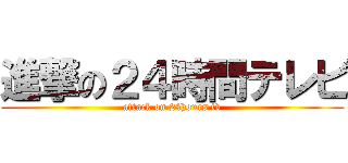 進撃の２４時間テレビ (attack on 24hours tv)