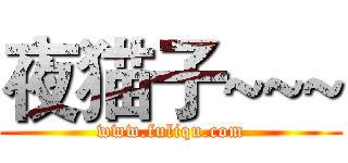 夜猫子~~~ (www.fuliqu.com)