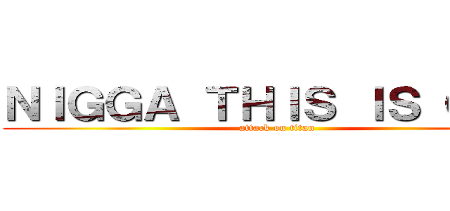 ＮＩＧＧＡ ＴＨＩＳ ＩＳ ＧＡＹ (attack on titan)