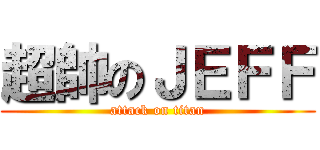 超帥のＪＥＦＦ (attack on titan)
