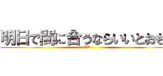 明日で間に合うならいいとおもう (OK )