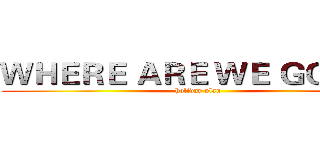 ＷＨＥＲＥ ＡＲＥ ＷＥ ＧＯＩＮＧ (holiday plan)