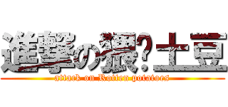 進撃の猥琐土豆 (attack on Rotten potatoes)