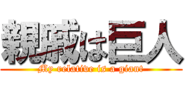 親戚は巨人 (My relative is a giant)