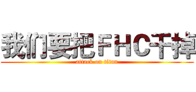 我们要把ＦＨＣ干掉 (attack on titan)