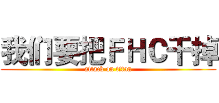 我们要把ＦＨＣ干掉 (attack on titan)