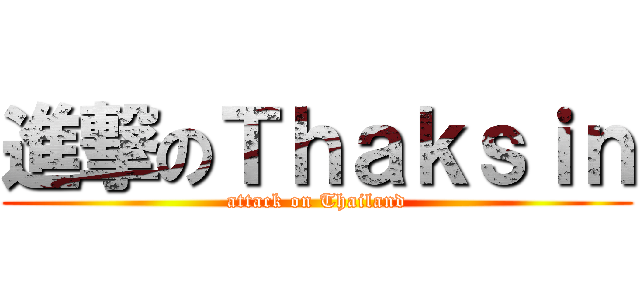 進撃のＴｈａｋｓｉｎ (attack on Thailand)