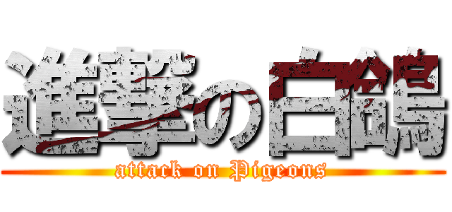 進撃の白鴿 (attack on Pigeons)