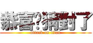 恭喜你猜對了 (attack on titan)